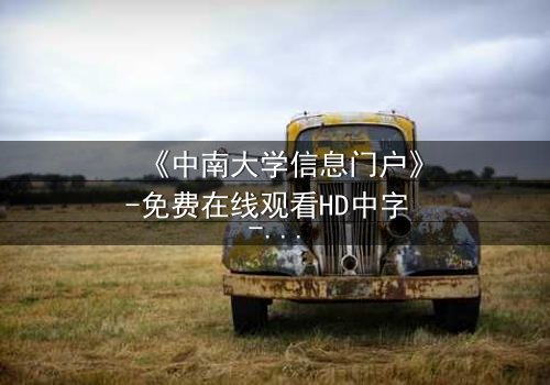《中南大学信息门户》-免费在线观看HD中字 - 第5集完整无删1080P超清