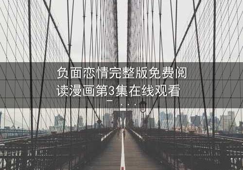 负面恋情完整版免费阅读漫画第3集在线观看 - 当爱变成毒药,谁还能全身而退?