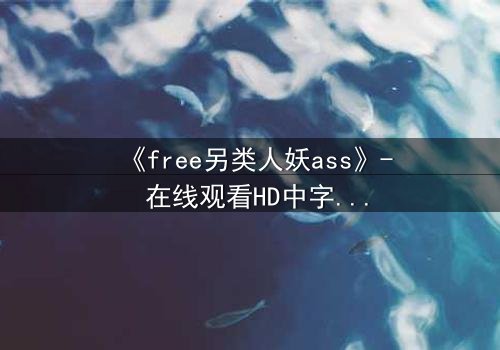《free另类人妖ass》- 在线观看HD中字 - 揭开禁忌之恋的惊悚真相