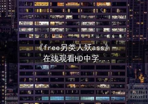 《free另类人妖ass》- 在线观看HD中字完整无删 - 一场跨越性别的禁忌之恋