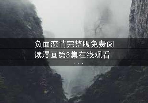 负面恋情完整版免费阅读漫画第3集在线观看 - 当爱情沦为致命游戏,你敢点开吗?