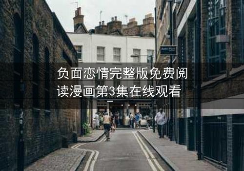 负面恋情完整版免费阅读漫画第3集在线观看 - 当爱情变成毒药,你敢直视吗?