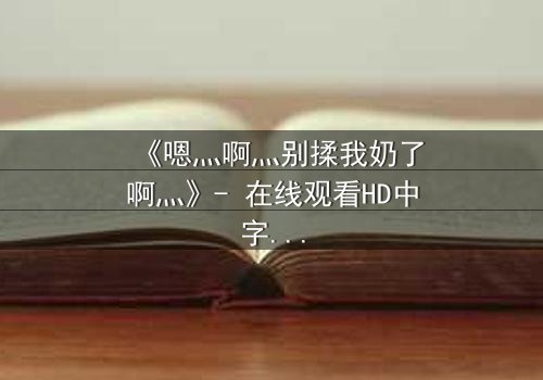 《嗯灬啊灬别揉我奶了啊灬》- 在线观看HD中字 - 当禁忌之恋遇上权力博弈