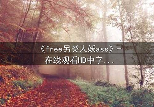 《free另类人妖ass》- 在线观看HD中字 - 揭开禁忌之恋的隐秘真相