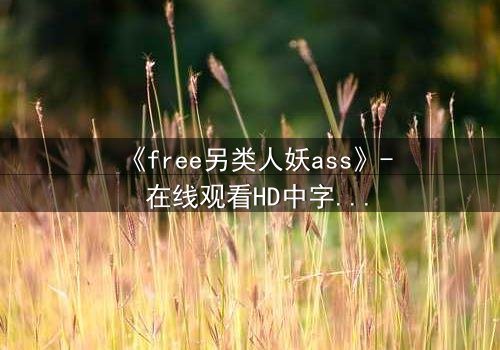 《free另类人妖ass》- 在线观看HD中字 - 揭开禁忌之恋的真相