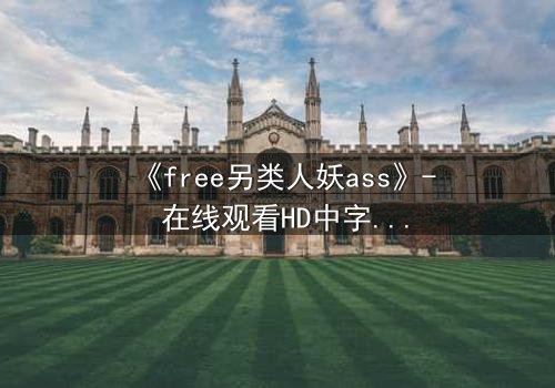 《free另类人妖ass》- 在线观看HD中字 - 一场颠覆传统的禁忌之恋
