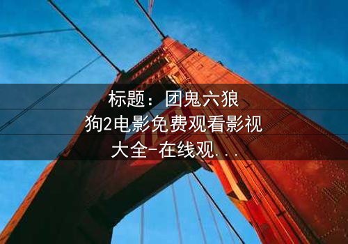 标题:团鬼六狼狗2电影免费观看影视大全-在线观看HD中字 - 揭秘人性深渊的终极对决
