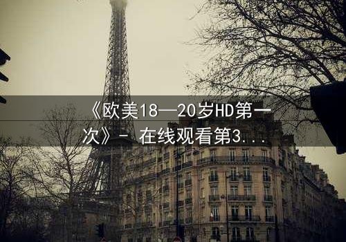 《欧美18—20岁HD第一次》- 在线观看第3集 - 青春的秘密,你敢揭开吗?