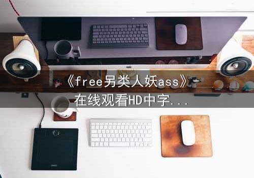 《free另类人妖ass》- 在线观看HD中字 - 揭开禁忌之恋的惊天内幕