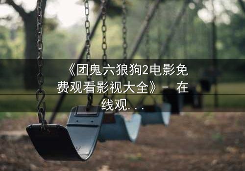 《团鬼六狼狗2电影免费观看影视大全》- 在线观看HD中字 - 揭开黑暗人性的终极诱惑