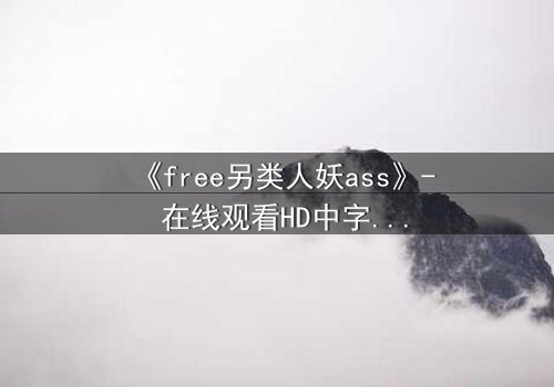 《free另类人妖ass》- 在线观看HD中字 - 揭开禁忌之恋的隐秘真相