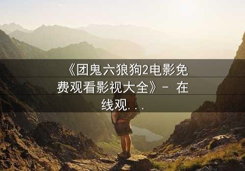 《团鬼六狼狗2电影免费观看影视大全》- 在线观看完整无删版 - 揭开人性最黑暗的背叛与救赎