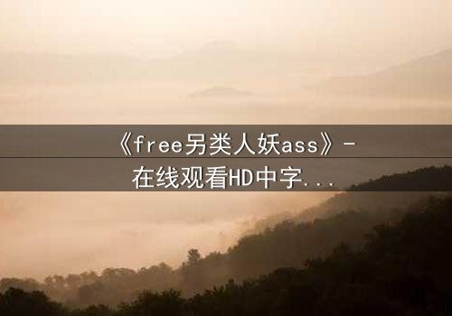 《free另类人妖ass》- 在线观看HD中字 - 揭开禁忌之恋的真相