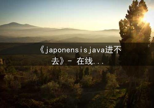 《japonensisjava进不去》- 在线观看 - 第3集 HD中字