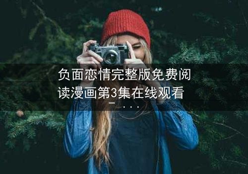 负面恋情完整版免费阅读漫画第3集在线观看 - 当爱情变成毒药,你敢直视真相吗?