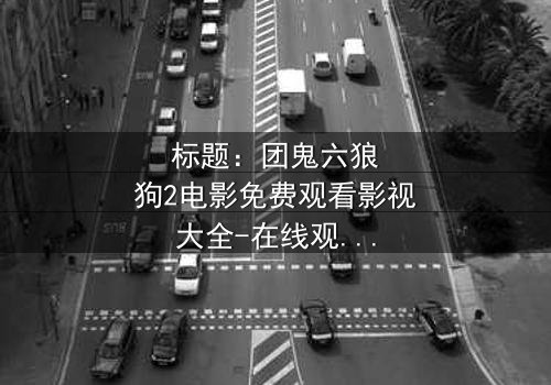 标题:团鬼六狼狗2电影免费观看影视大全-在线观看HD中字 - 揭秘人性黑暗的终极对决