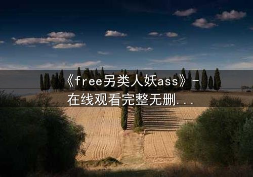 《free另类人妖ass》- 在线观看完整无删 - 一场跨越性别的禁忌之恋