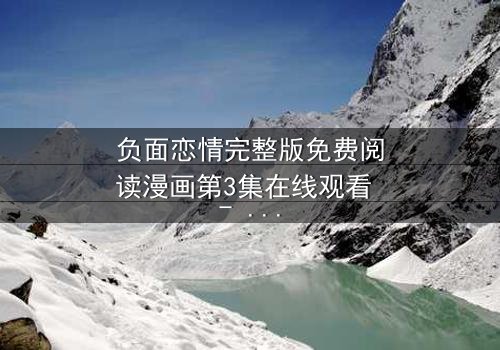 负面恋情完整版免费阅读漫画第3集在线观看 - 当爱变成毒药,你敢直视吗?