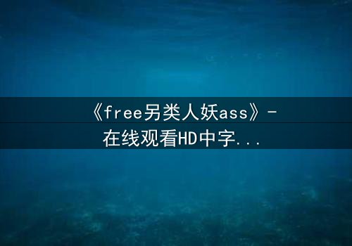 《free另类人妖ass》- 在线观看HD中字 - 揭开禁忌之恋的真相