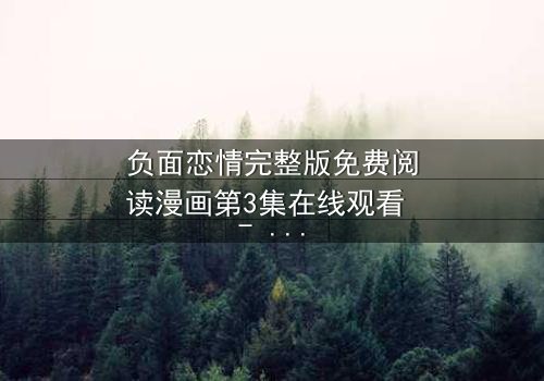 负面恋情完整版免费阅读漫画第3集在线观看 - 当爱变成毒药,谁还能全身而退?