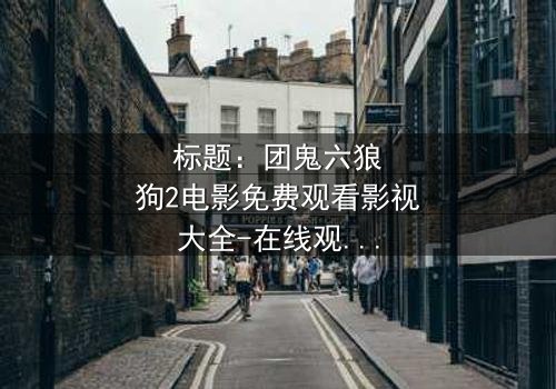 标题:团鬼六狼狗2电影免费观看影视大全-在线观看HD中字 - 揭秘人性与欲望的终极对决