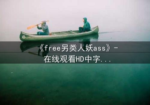 《free另类人妖ass》- 在线观看HD中字 - 一场颠覆认知的禁忌之旅