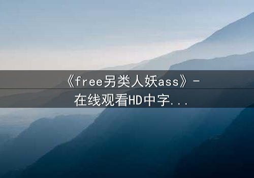 《free另类人妖ass》- 在线观看HD中字 - 揭开禁忌之恋的隐秘真相