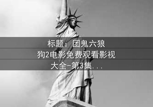 标题:团鬼六狼狗2电影免费观看影视大全-第3集在线观看 - 揭秘人性深渊的终极考验