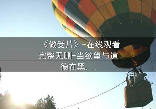 《做受片》-在线观看完整无删-当欲望与道德在黑暗中碰撞