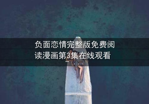 负面恋情完整版免费阅读漫画第3集在线观看 - 当爱变成毒药,谁将坠入深渊?