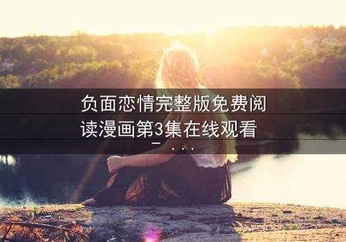 负面恋情完整版免费阅读漫画第3集在线观看 - 当爱变成毒药,谁将幸存?