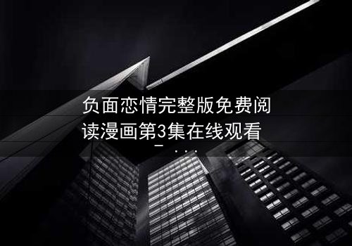 负面恋情完整版免费阅读漫画第3集在线观看 - 当爱情变成一场无法逃脱的噩梦