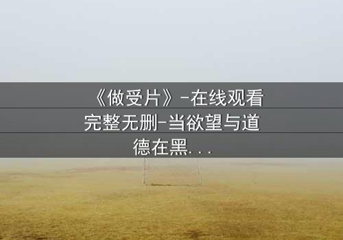 《做受片》-在线观看完整无删-当欲望与道德在黑暗中碰撞