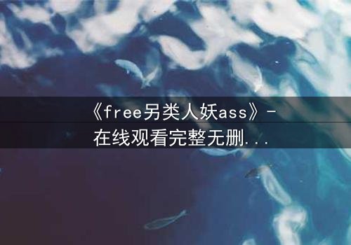 《free另类人妖ass》- 在线观看完整无删 - 当禁忌之恋撕裂伪装的面具