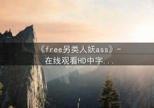 《free另类人妖ass》- 在线观看HD中字 - 一场颠覆传统的身份冒险
