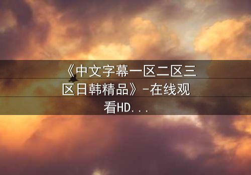 《中文字幕一区二区三区日韩精品》-在线观看HD中字 - 免费1080P超清第5集