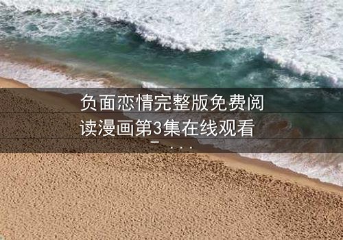 负面恋情完整版免费阅读漫画第3集在线观看 - 当爱情变成一场无法逃脱的诅咒