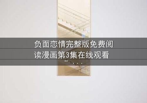 负面恋情完整版免费阅读漫画第3集在线观看 - 当爱变成毒药,谁能全身而退?