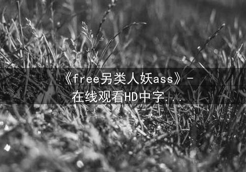 《free另类人妖ass》- 在线观看HD中字 - 揭开禁忌之恋的隐秘真相