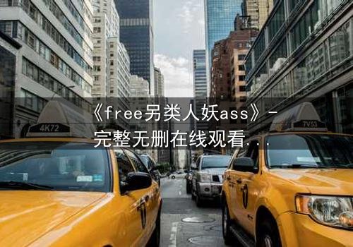 《free另类人妖ass》- 完整无删在线观看 - 当禁忌之恋撕裂现实