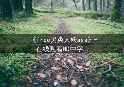 《free另类人妖ass》- 在线观看HD中字 - 当禁忌之恋撕裂现实枷锁