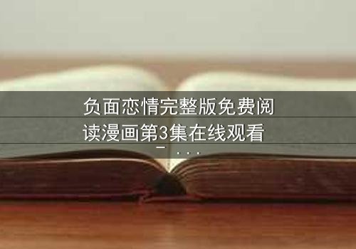 负面恋情完整版免费阅读漫画第3集在线观看 - 当爱情沦为致命的游戏,你敢点开吗?