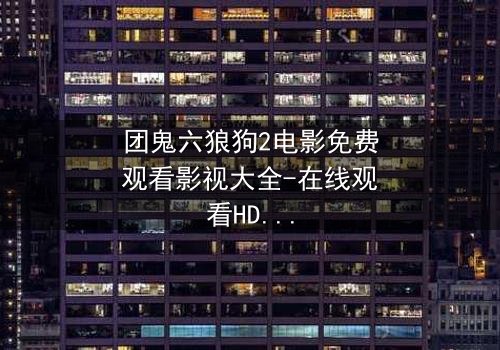 团鬼六狼狗2电影免费观看影视大全-在线观看HD中字 - 揭秘人性深渊的终极考验
