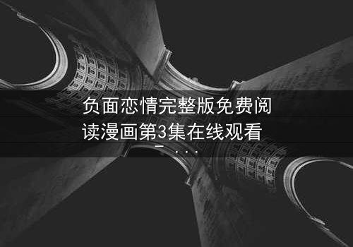 负面恋情完整版免费阅读漫画第3集在线观看 - 当爱变成毒药,你敢直视真相吗?