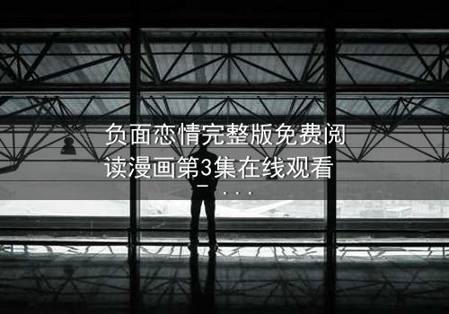 负面恋情完整版免费阅读漫画第3集在线观看 - 当爱情变成毒药,你敢直视真相吗?