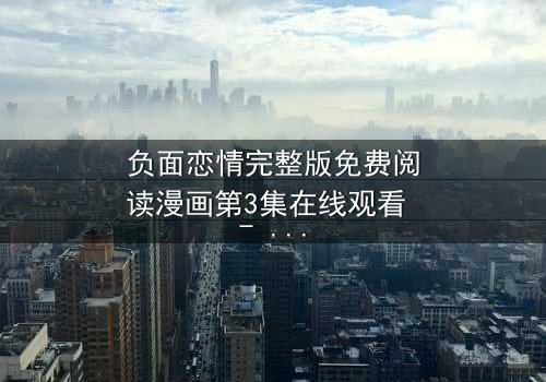 负面恋情完整版免费阅读漫画第3集在线观看 - 当爱情变成毒药,你敢直视真相吗?