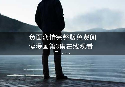 负面恋情完整版免费阅读漫画第3集在线观看 - 当爱变成毒药,谁还能全身而退?