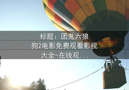 标题:团鬼六狼狗2电影免费观看影视大全-在线观看HD中字 - 揭秘人性与欲望的终极对决