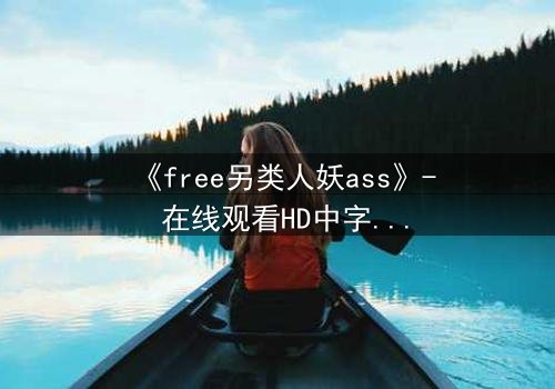 《free另类人妖ass》- 在线观看HD中字 - 揭开禁忌之恋的隐秘真相