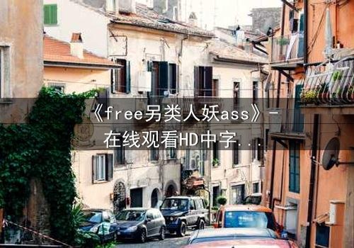 《free另类人妖ass》- 在线观看HD中字 - 揭开禁忌之恋的隐秘真相